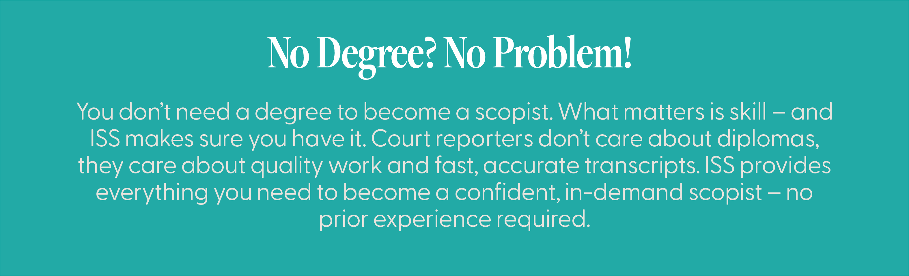 no degree no problem ScopeSchool Text graphic stating: "No Degree? No Problem!" and explaining that becoming a scopist does not require a degree, only skill and accurate work, with training provided by ISS.
