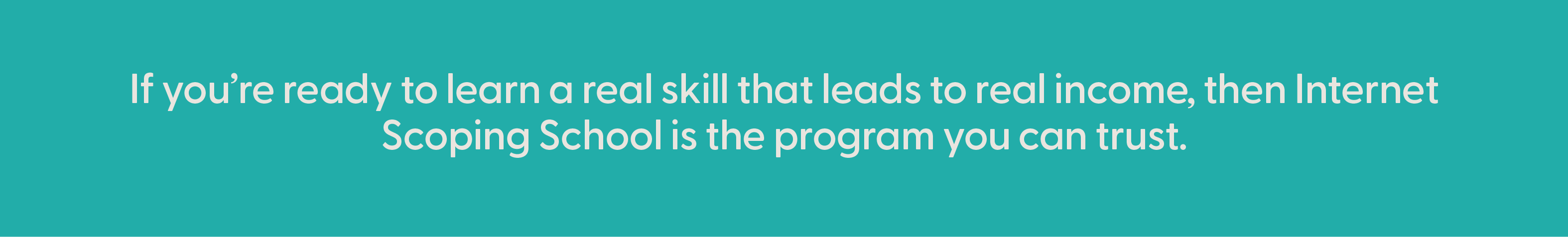 real income potential ScopeSchool White text on a teal background reads: "If you’re ready to learn a real skill that leads to real income, then Internet Scoping School is the program you can trust.