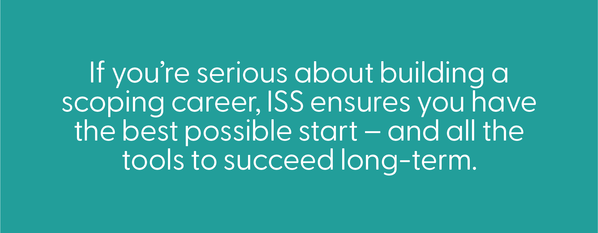 Asset 150@3x ScopeSchool Text on teal background reads: "If you’re serious about building a scoping career, ISS ensures you have the best possible start – and all the tools to succeed long-term.