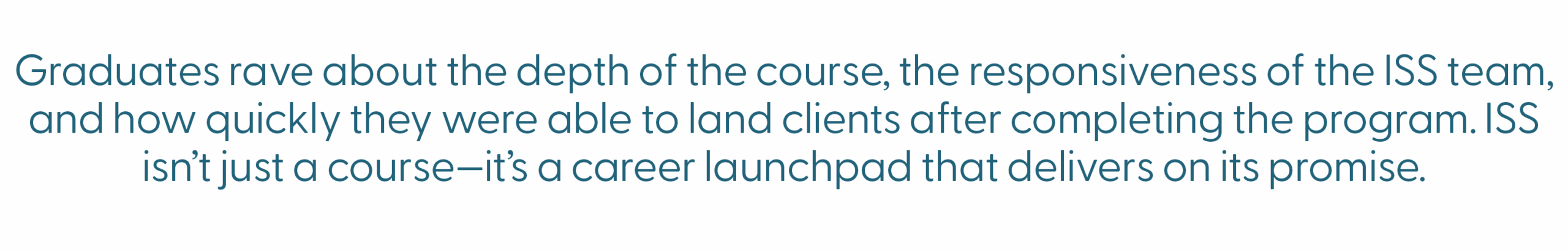 delivers on promise ScopeSchool Text reads: "Graduates rave about the depth of the course, the responsiveness of the ISS team, and how quickly they landed clients after completing the program. ISS is a career launchpad.