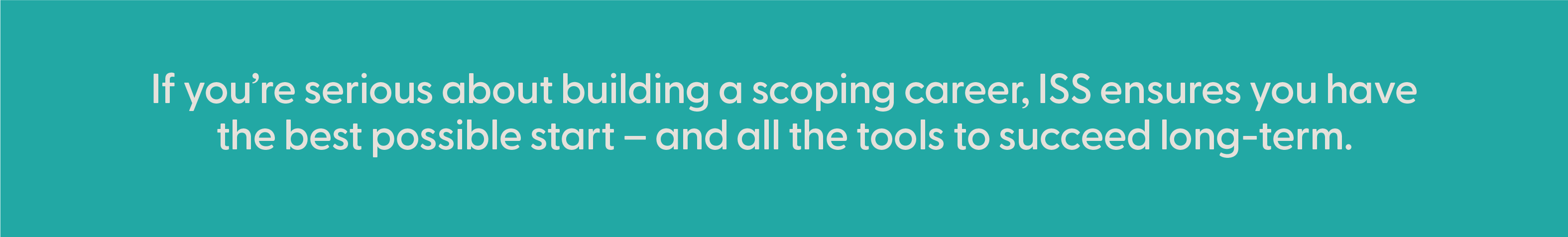 Asset 48@3x ScopeSchool White text on a teal background reads: "If you’re serious about building a scoping career, ISS ensures you have the best possible start – and all the tools to succeed long-term.